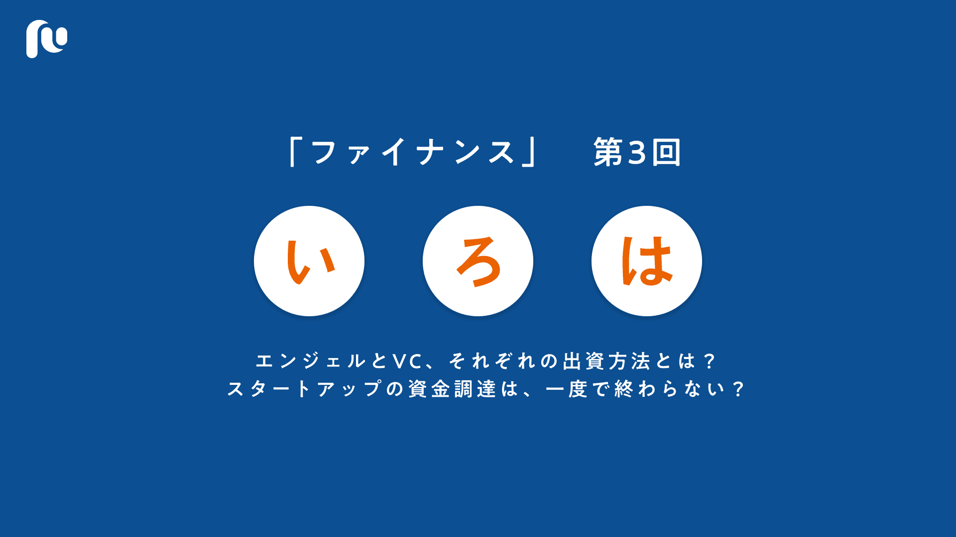 エンジェルとVC、それぞれの出資方法とは？スタートアップの資金調達は、一度で終わらない？｜いろはファイナンス【３】