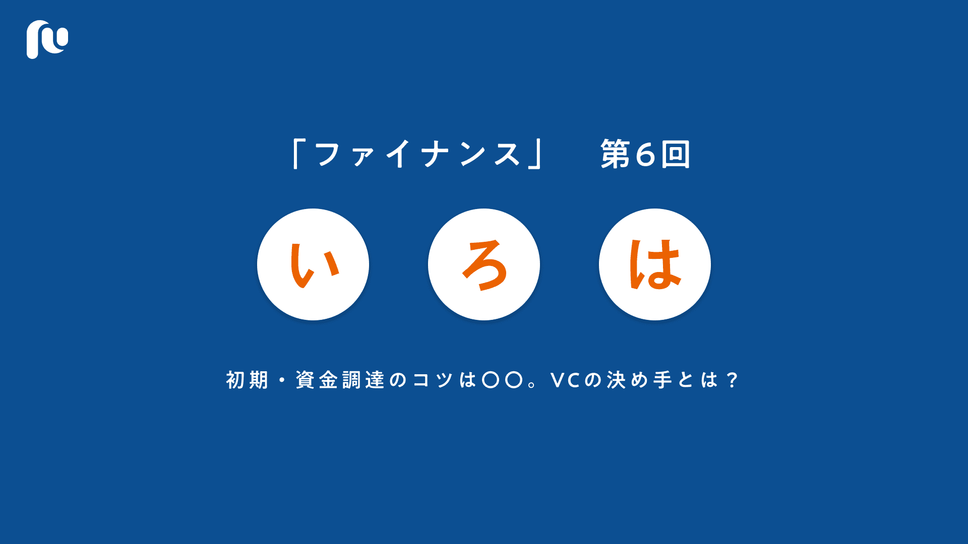 初期・資金調達のコツは〇〇。VCの決め手とは？｜いろはファイナンス【６】